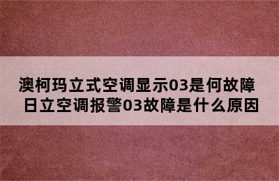 澳柯玛立式空调显示03是何故障 日立空调报警03故障是什么原因